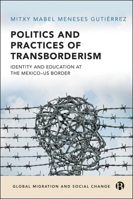 Politics and Practices of Transborderism: Identity and Education at the Mexico-Us Border by Mabel Meneses Gutiérrez, Mitxy