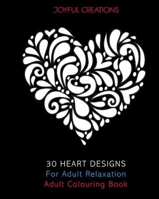 30 Heart Designs For Adult Relaxation: Adult Colouring Book by Creations, Joyful