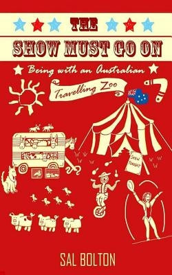 The Show Must Go On - Being with an Australian Travelling Zoo by Bolton, Sal