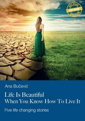 Life Is Beautiful When You Know How To Live It: Five life changing stories by Bucevic, Ana