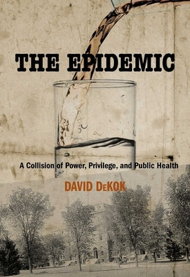Epidemic: A Collision of Power, Privilege, and Public Health by Dekok, David