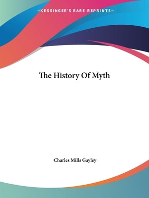 The History Of Myth by Gayley, Charles Mills