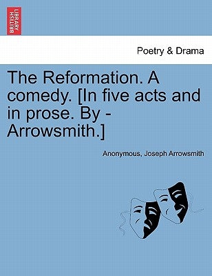 The Reformation. a Comedy. [In Five Acts and in Prose. by - Arrowsmith.] by Anonymous