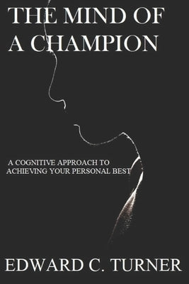 The Mind of a Champion: A Cognitive Approach to achieving your personal best by Turner, Edward C.