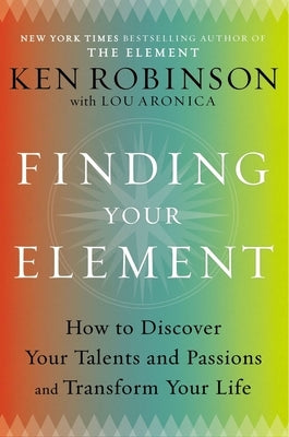 Finding Your Element: How to Discover Your Talents and Passions and Transform Your Life by Robinson, Ken