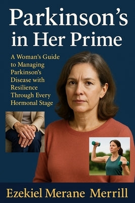 Parkinson's in Her Prime: A Woman's Guide to Managing Parkinson's Disease with Resilience Through Every Hormonal Stage by Merrill, Ezekiel Merane