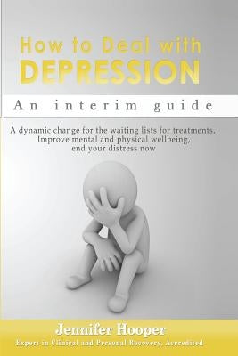 How to Deal With Depression: An interim guide: A dynamic change for the waiting lists for treatments, Improve mental and physical wellbeing, end yo by Hooper, Jennifer