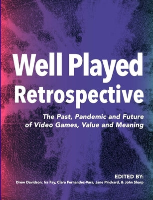 Well Played Retrospective: The Past, Pandemic and Future of Video Games, Value and Meaning by Davidson, Drew