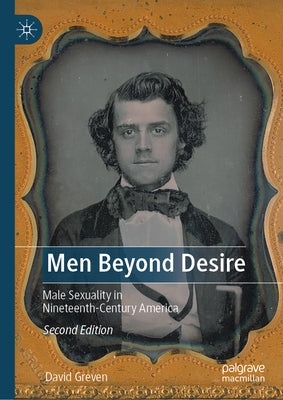 Men Beyond Desire: Male Sexuality in Nineteenth-Century America by Greven, David