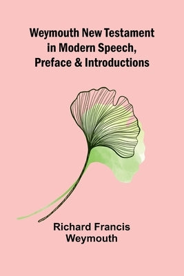 Weymouth New Testament In Modern Speech, Preface And Introductions by Richard Francis Weymouth