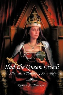 Had the Queen Lived: An Alternative History of Anne Boleyn by Nuckols, Raven A.