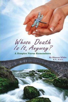 Whose Death Is It, Anyway?: A Hospice Nurse Remembers by White, Sharon