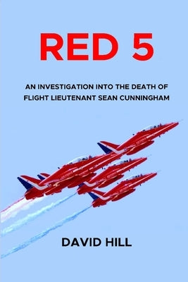 Red 5: An investigation into the death of Flight Lieutenant Sean Cunningham by Hill, David