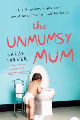 The Unmumsy Mum: The Hilarious Highs and Emotional Lows of Motherhood by Turner, Sarah