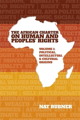The African Charter on Human and Peoples' Rights Volume 1: Political, Intellectual & Cultural Origins by Rubner, Nat