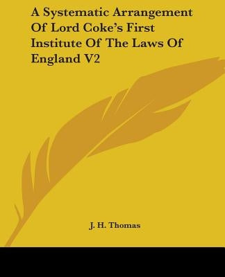 A Systematic Arrangement Of Lord Coke's First Institute Of The Laws Of England V2 by Thomas, J. H.