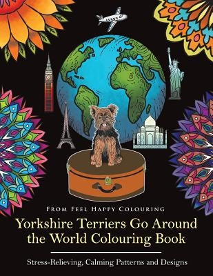 Yorkshire Terriers Go Around the World Colouring Book: Yorkies Coloring Book - Perfect Yorkies Gifts Idea for Adults & Kids 10+ by Feel Happy Colouring