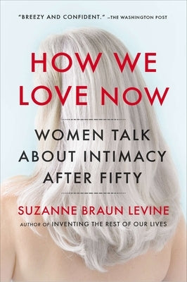 How We Love Now: Women Talk About Intimacy After 50 by Levine, Suzanne Braun