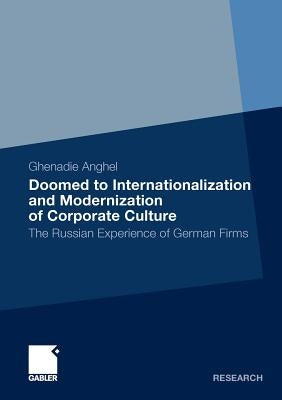 Doomed to Internationalization and Modernization of Corporate Culture: The Russian Experience of German Firms by Anghel, Ghenadie
