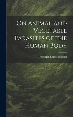 On Animal and Vegetable Parasites of the Human Body by Küchenmeister, Friedrich