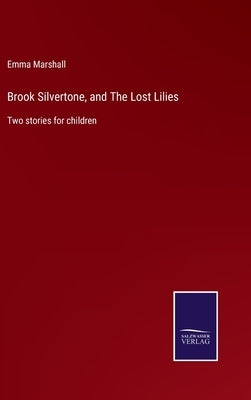 Brook Silvertone, and The Lost Lilies: Two stories for children by Marshall, Emma