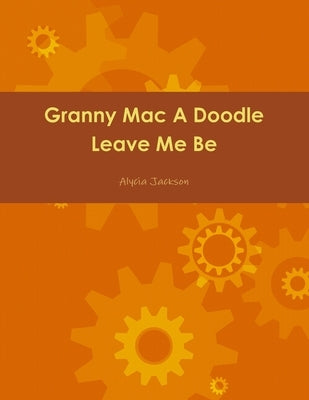 Granny Mac A Doodle Leave Me Be Book One by Jackson, Alycia