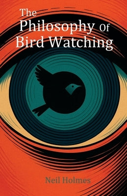 The Philosophy of Bird Watching by Holmes, Neil