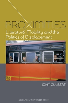 Proximities: Literature, Mobility, and the Politics of Displacement by Culbert, John