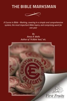 The Bible Marksman: A Course in Bible - Marking, covering, in a simple and comprehensive system, the most important Bible topics, and comp by Wells, Amos R.