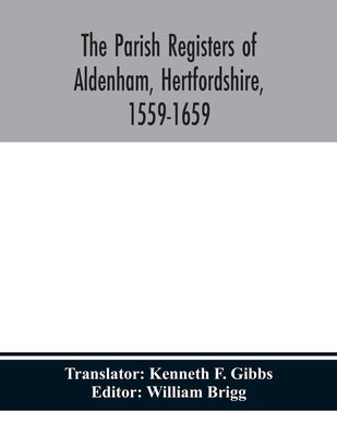 The parish registers of Aldenham, Hertfordshire, 1559-1659. by F. Gibbs, Kenneth