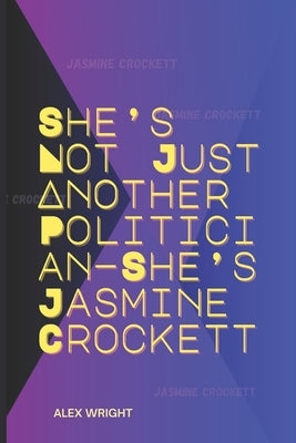 She's Not Just Another Politician-She's Jasmine Crockett: Her Personal Journey, Legal Career, Political Rise, Key Policies, and Lasting Impact by Wright, Alex