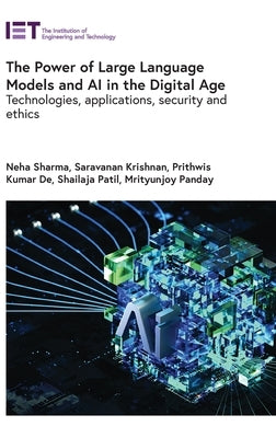 The Power of Large Language Models and AI in the Digital Age: Technologies, Applications, Security and Ethics by Sharma, Neha