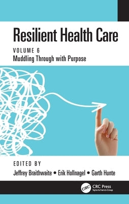 Resilient Health Care: Muddling Through with Purpose, Volume 6 by Braithwaite, Jeffrey