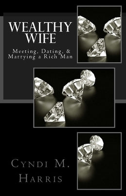 Wealthy Wife: Meeting, Dating, & Marrying a Rich Man by Harris, Cyndi M.