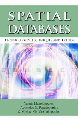Spatial Databases: Technologies, Techniques and Trends by Manalopoulos, Yannis