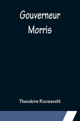 Gouverneur Morris by Roosevelt, Theodore