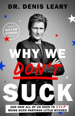 Why We Don't Suck: And How All of Us Need to Stop Being Such Partisan Little Bitches by Leary, Denis