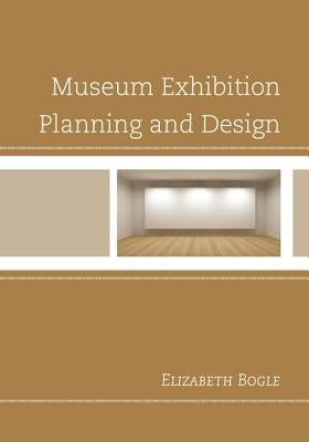 Museum Exhibition Planning and Design by Bogle, Elizabeth