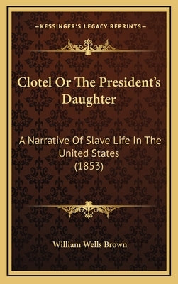 Clotel or the President's Daughter: A Narrative of Slave Life in the United States (1853) by Brown, William Wells