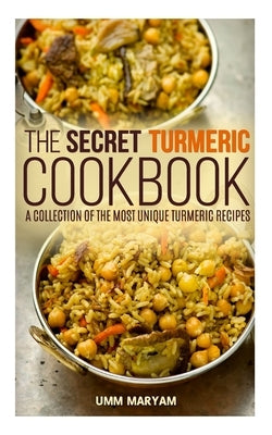 The Secret Turmeric Cookbook: A Collection of the Most Unique Turmeric Recipes by Maryam, Umm