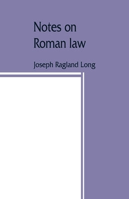 Notes on Roman law; law of persons, law of contracts by Ragland Long, Joseph
