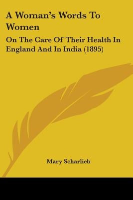 A Woman's Words To Women: On The Care Of Their Health In England And In India (1895) by Scharlieb, Mary