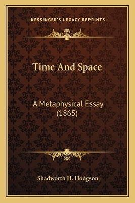 Time And Space: A Metaphysical Essay (1865) by Hodgson, Shadworth H.