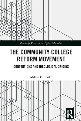 The Community College Reform Movement: Contentions and Ideological Origins by Clarke, Milton E.