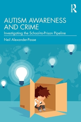 Autism Awareness and Crime: Investigating the School-To-Prison Pipeline by Alexander-Passe, Neil