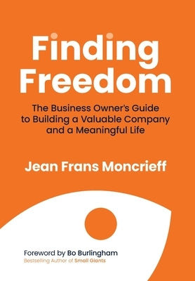 Finding Freedom: The Business Owners Guide to Building a Valuable Company and a Meaningful Life by Moncrieff, Jean