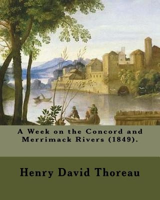 A Week on the Concord and Merrimack Rivers (1849). By: Henry David Thoreau: A Week on the Concord and Merrimack Rivers (1849) is a book by Henry David by Thoreau, Henry David