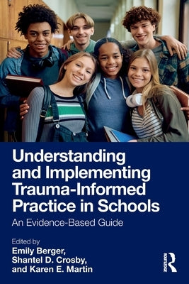 Understanding and Implementing Trauma-Informed Practice in Schools: An Evidence-Based Guide by Berger, Emily