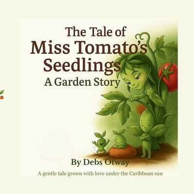 The Tale of Miss Tomato's Seedlings A Garden Story: A gentle tale grown with love under the Caribbean sun by Otway, Debs