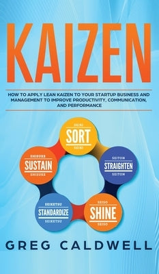 Kaizen: How to Apply Lean Kaizen to Your Startup Business and Management to Improve Productivity, Communication, and Performan by Caldwell, Greg